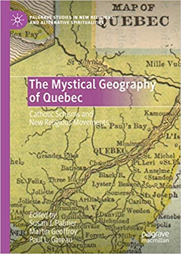 The Mystical Geography of Quebec: Catholic Schisms and New Religious Movements (Palgrave Studies in New Religions and Alternative Spiritualities)