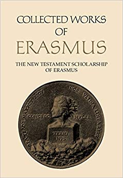 The New Testament Scholarship of Erasmus: An Introduction with Erasmus' Prefaces and Ancillary Writings (Collected Works of Erasmus Book 41)