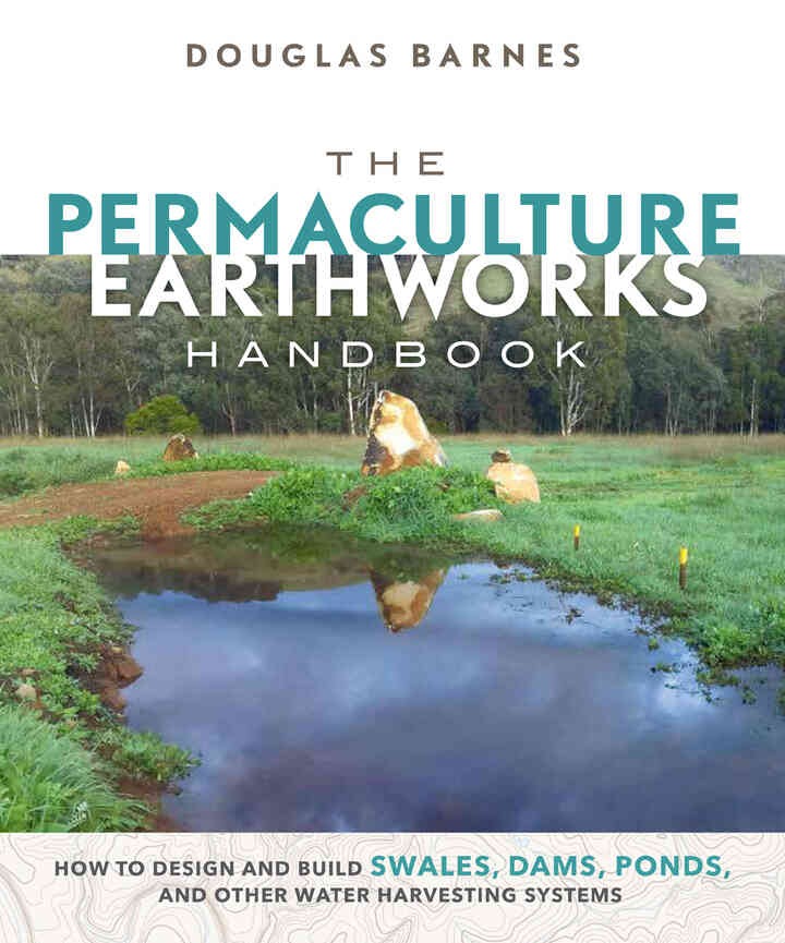 The Permaculture Earthworks Handbook: How to Design and Build Swales, Dams, Ponds, and other Water Harvesting Systems