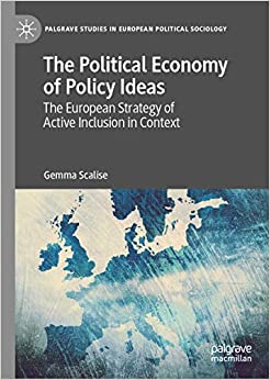 The Political Economy of Policy Ideas: The European Strategy of Active Inclusion in Context (Palgrave Studies in European Political Sociology)