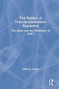 The Politics of Telecommunications Regulation: The States and the Divestiture of AT&T (Bureaucracies, Public Administration, and Public Policy)