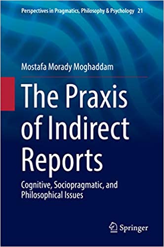 The Praxis of Indirect Reports: Cognitive, Sociopragmatic, and Philosophical Issues (Perspectives in Pragmatics, Philosophy & Psychology Book 21)
