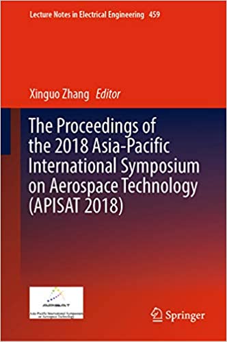 The Proceedings of the 2018 Asia-Pacific International Symposium on Aerospace Technology (APISAT 2018) (Lecture Notes in Electrical Engineering Book 459)