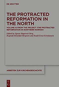 The Protracted Reformation in the North: Volume III from the Project �The Protracted Reformation in Northern Norway� (PRiNN) (Arbeiten zur Kirchengeschichte Book 144)