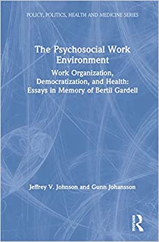 The Psychosocial Work Environment: Work Organization, Democratization, and Health : Essays in Memory of Bertil Gardell (Policy, Politics, Health and Medicine Series)