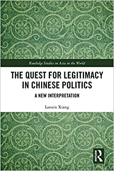 The Quest for Legitimacy in Chinese Politics: A New Interpretation (Routledge Studies on Asia in the World)