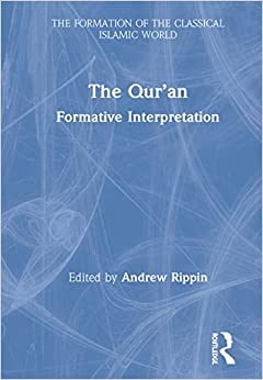 The Qur�an: Formative Interpretation (The Formation of the Classical Islamic World Book 25)