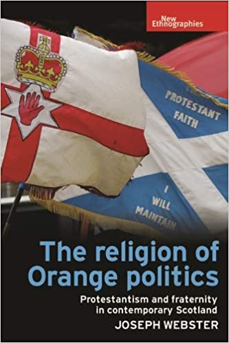 The religion of Orange politics: Protestantism and fraternity in contemporary Scotland (New Ethnographies)