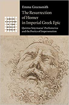 The Resurrection of Homer in Imperial Greek Epic: Quintus Smyrnaeus' Posthomerica and the Poetics of Impersonation (Greek Culture in the Roman World)