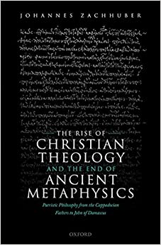 The Rise of Christian Theology and the End of Ancient Metaphysics: Patristic Philosophy from the Cappadocian Fathers to John of Damascus