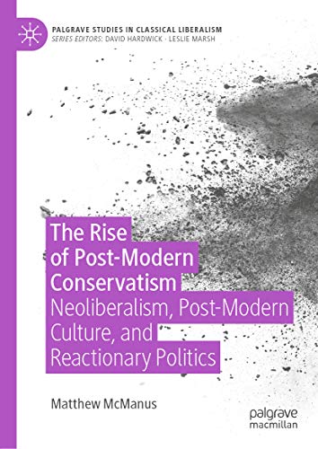 The Rise of Post-Modern Conservatism: Neoliberalism, Post-Modern Culture, and Reactionary Politics (Palgrave Studies in Classical Liberalism)