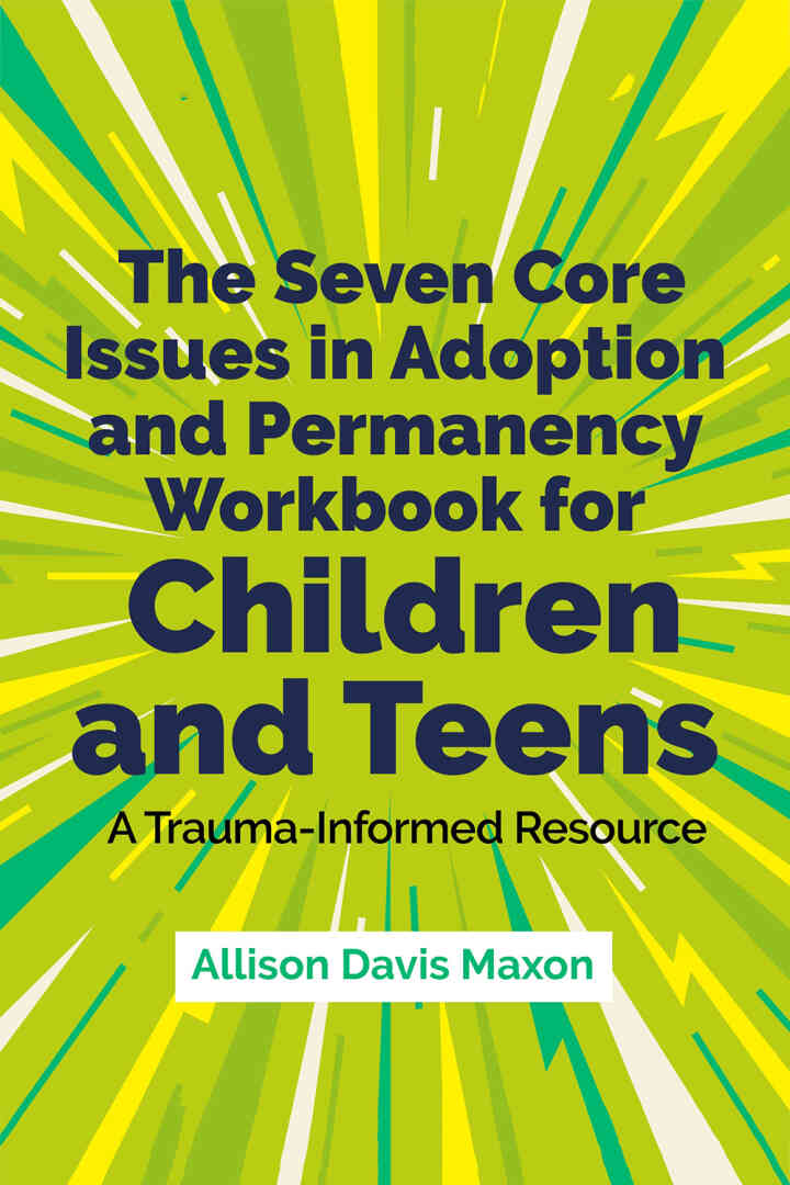 The Seven Core Issues in Adoption and Permanency Workbook for Children and Teens: A Trauma-Informed Resource