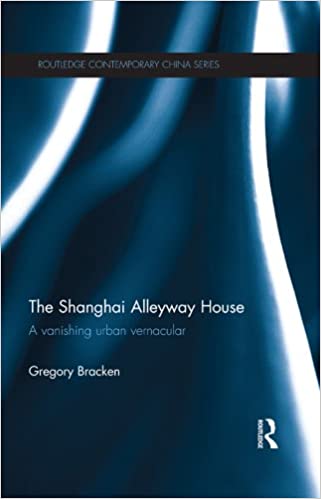 The Shanghai Alleyway House: A Vanishing Urban Vernacular (Routledge Contemporary China Series Book 95)