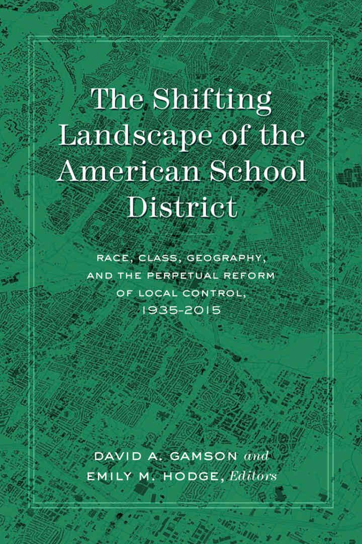 The Shifting Landscape of the American School District: Race, Class, Geography, and the Perpetual Reform of Local Control, 1935–2015, 1st Edition