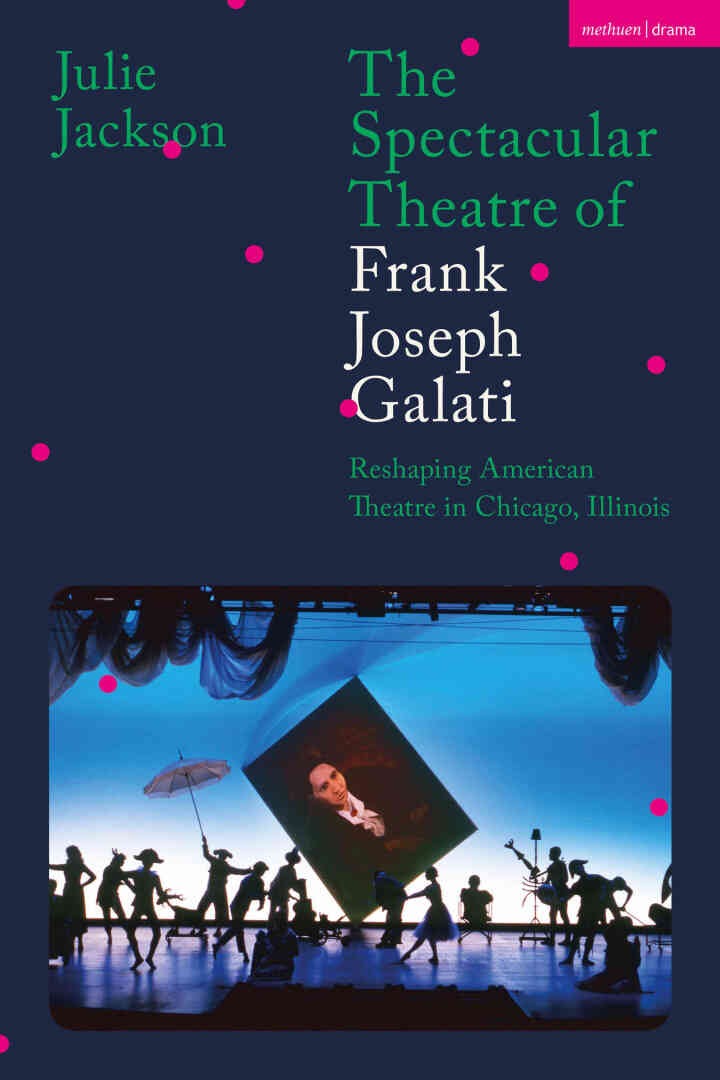 The Spectacular Theatre of Frank Joseph Galati: Reshaping American Theatre in Chicago, Illinois, 1st Edition