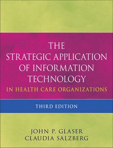 The Strategic Application of Information Technology in Health Care Organizations 3rd Edition by John P. Glaser