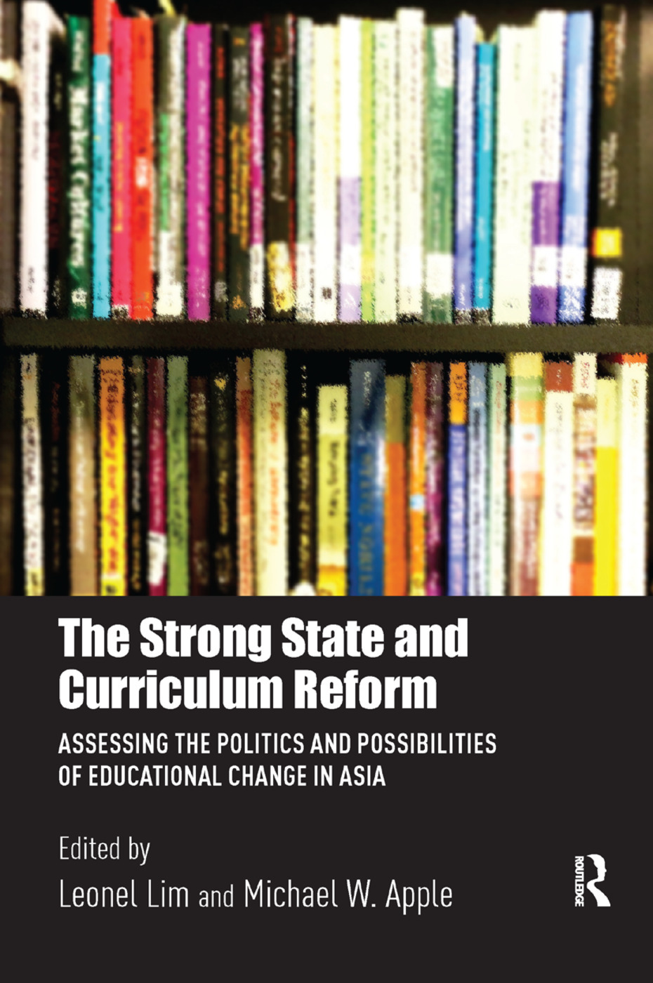 The Strong State and Curriculum Reform: Assessing the politics and possibilities of educational change in Asia