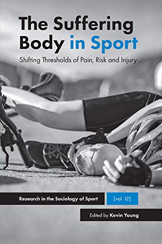 The Suffering Body in Sport: Shifting Thresholds of Pain, Risk and Injury (Research in the Sociology of Sport Book 12)
