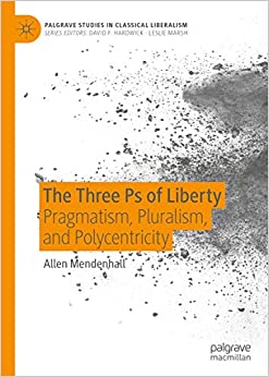 The Three Ps of Liberty: Pragmatism, Pluralism, and Polycentricity (Palgrave Studies in Classical Liberalism)