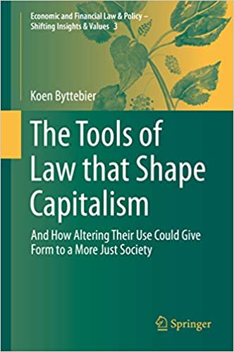 The Tools of Law that Shape Capitalism: And How Altering Their Use Could Give Form to a More Just Society (Economic and Financial Law & Policy ��� Shifting Insights & Values Book 3)
