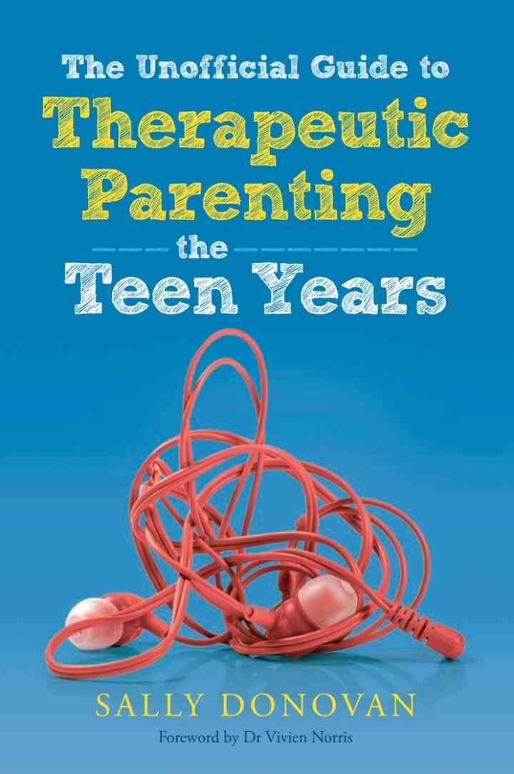 The Unofficial Guide to Therapeutic Parenting - The Teen Years