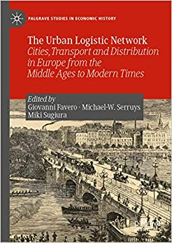 The Urban Logistic Network: Cities, Transport and Distribution in Europe from the Middle Ages to Modern Times (Palgrave Studies in Economic History)