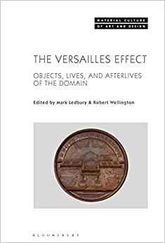 The Versailles Effect: Objects, Lives, and Afterlives of the Domaine (Material Culture of Art and Design)