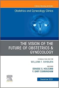 The Vision of the Future of Obstetrics & Gynecology, An Issue of Obstetrics and Gynecology Clinics, E-Book