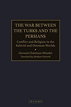 The War Between the Turks and the Persians: Conflict and Religion in the Safavid and Ottoman Worlds