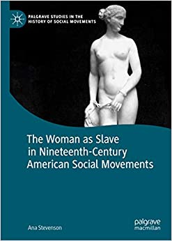 The Woman as Slave in Nineteenth-Century American Social Movements (Palgrave Studies in the History of Social Movements)