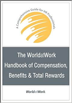 The WorldatWork Handbook of Compensation, Benefits and Total Rewards: A Comprehensive Guide for HR Professionals