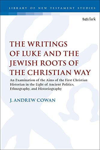 The Writings of Luke and the Jewish Roots of the Christian Way: An Examination of the Aims of the First Christian Historian in the Light of Ancient Politics, ... Library of New Testament Studies Book 599)