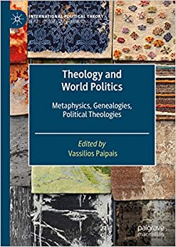 Theology and World Politics: Metaphysics, Genealogies, Political Theologies (International Political Theory)