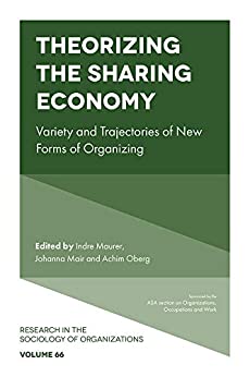 Theorizing the Sharing Economy: Variety and Trajectories of New Forms of Organizing (Research in the Sociology of Organizations Book 66)
