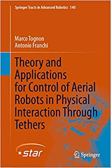 Theory and Applications for Control of Aerial Robots in Physical Interaction Through Tethers (Springer Tracts in Advanced Robotics Book 140)