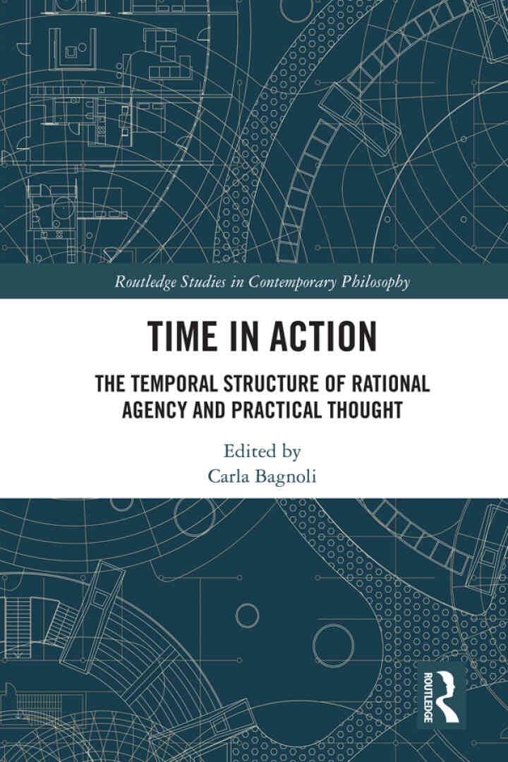 Time in Action: The Temporal Structure of Rational Agency and Practical Thought, 1st Edition