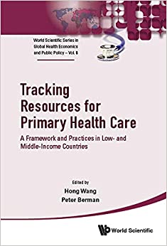 Tracking Resources For Primary Health Care: A Framework And Practices In Low- And Middle-income Countries (World Scientific Series In Global Health Economics And Public Policy Book 8)