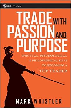 Trade With Passion and Purpose: Spiritual, Psychological, and Philosophical Keys to Becoming a Top Trader (Wiley Trading Book 277)
