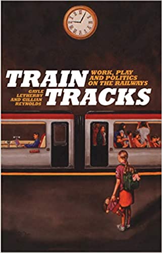 Train Tracks: Work, Play and Politics on the Railways