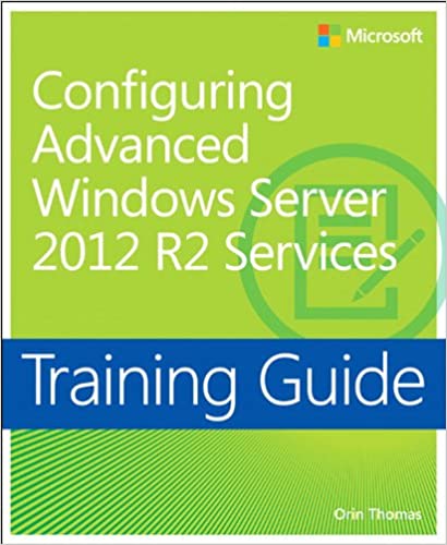 Training Guide Configuring Advanced Windows Server 2012 R2 Services (MCSA): MCSA 70-412 (Microsoft Press Training Guide)