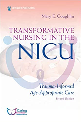 Transformative Nursing in the NICU, Second Edition: Trauma-Informed, Age-Appropriate Care