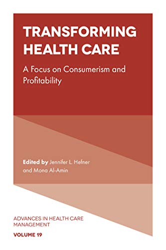 Transforming Healthcare: A focus on Consumerism and Profitability (Advances in Health Care Management Book 19)