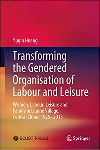 Transforming the Gendered Organisation of Labour and Leisure: Women, Labour, Leisure and Family in Lianhe Village, Central China, 1926�2013