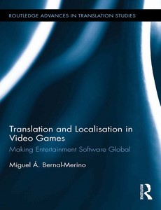 Translation and Localisation in Video Games Making Entertainment Software Global by Miguel ?. Bernal-Merino