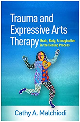 Trauma and Expressive Arts Therapy: Brain, Body, and Imagination in the Healing Process