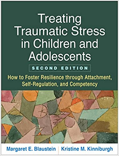 Treating Traumatic Stress in Children and Adolescents, Second Edition: How to Foster Resilience through Attachment, Self-Regulation, and Competency