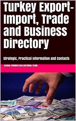 Turkey Export-Import, Trade and Business Directory : Strategic, Practical Information and Contacts (World Export-Import Opportuniites Library Book 500)
