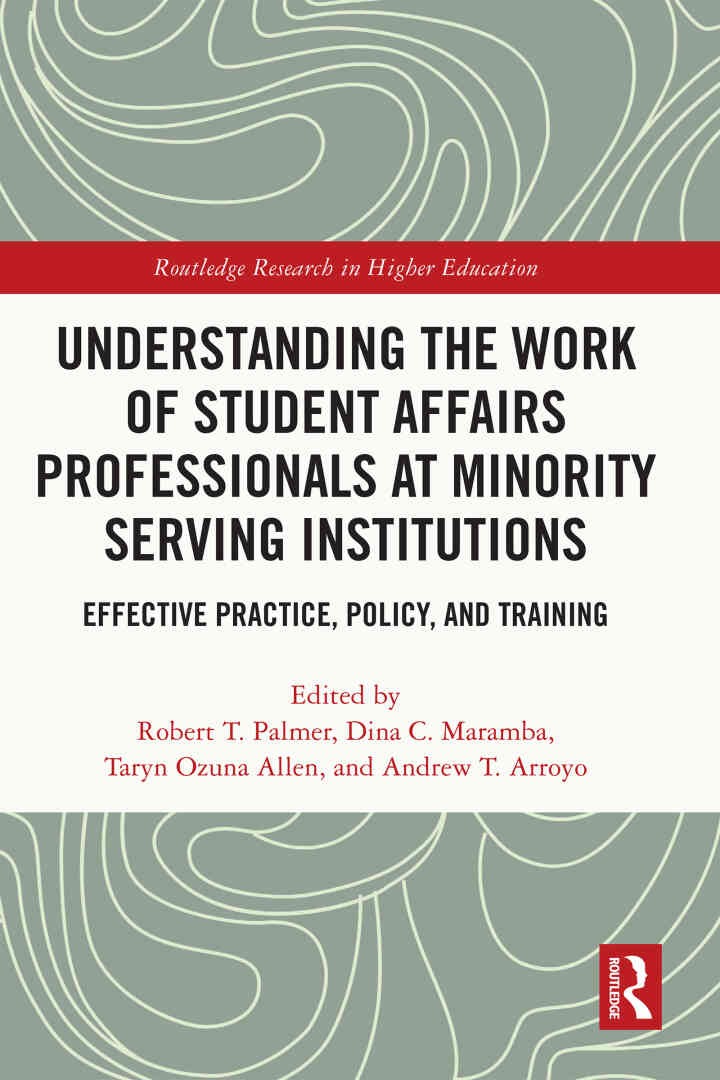 Understanding the Work of Student Affairs Professionals at Minority Serving Institutions: Effective Practice, Policy, and Training, 1st Edition