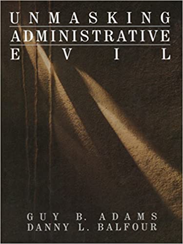 Unmasking Administrative Evil (Rethinking Public Administration)