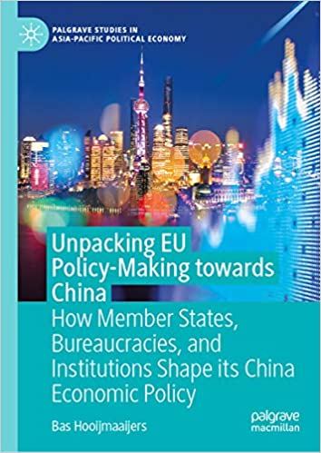 Unpacking EU Policy-Making towards China: How Member States, Bureaucracies, and Institutions Shape its China Economic Policy (Palgrave Studies in Asia-Pacific Political Economy)